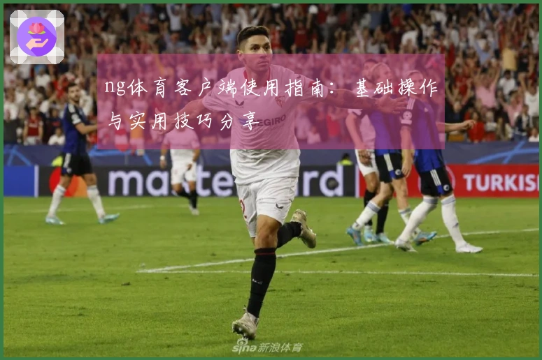 ng体育客户端使用指南：基础操作与实用技巧分享