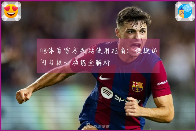 ng体育官方网站使用指南：便捷访问与核心功能全解析