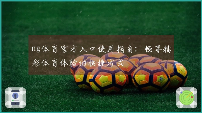 ng体育官方入口使用指南：畅享精彩体育体验的快捷方式
