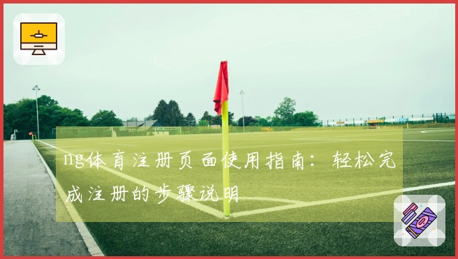 ng体育注册页面使用指南：轻松完成注册的步骤说明