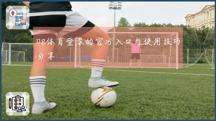 ng体育登录的官方入口与使用技巧分享