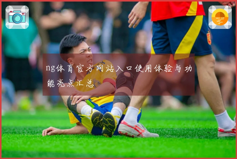 ng体育官方网站入口使用体验与功能亮点汇总