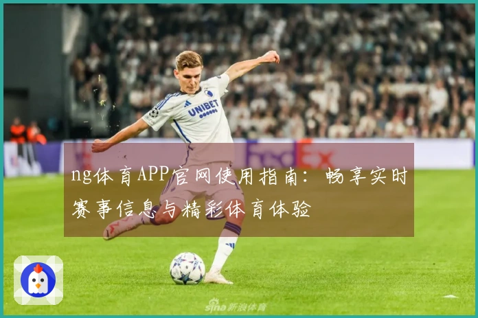 ng体育APP官网使用指南：畅享实时赛事信息与精彩体育体验
