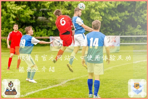 ng体育官方网站入口使用体验及功能亮点介绍