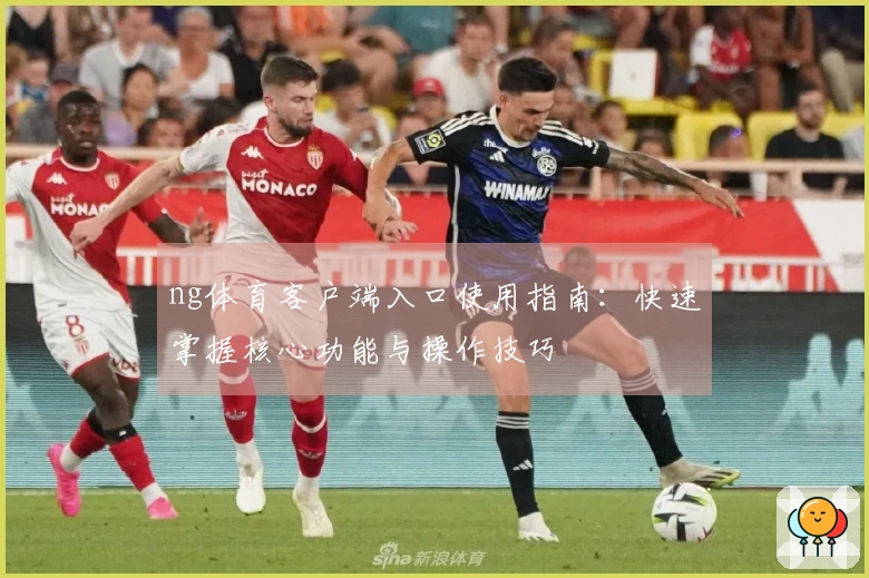 ng体育客户端入口使用指南：快速掌握核心功能与操作技巧