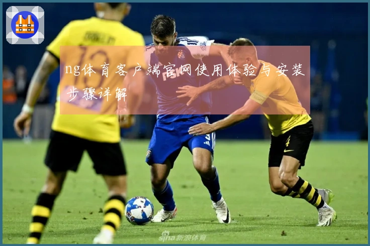 ng体育客户端官网使用体验与安装步骤详解
