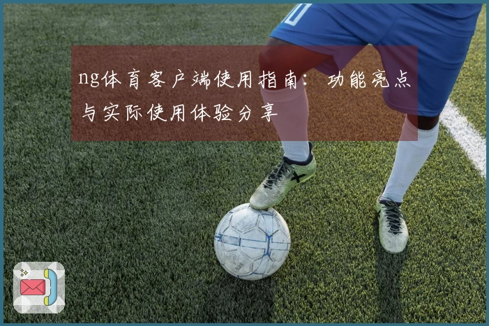 ng体育客户端使用指南：功能亮点与实际使用体验分享