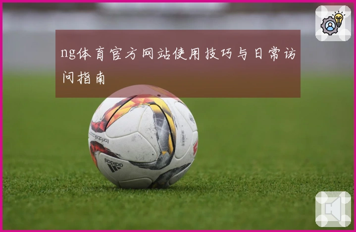 ng体育官方网站使用技巧与日常访问指南