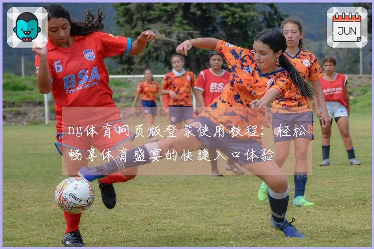 ng体育网页版登录使用教程：轻松畅享体育盛宴的快捷入口体验